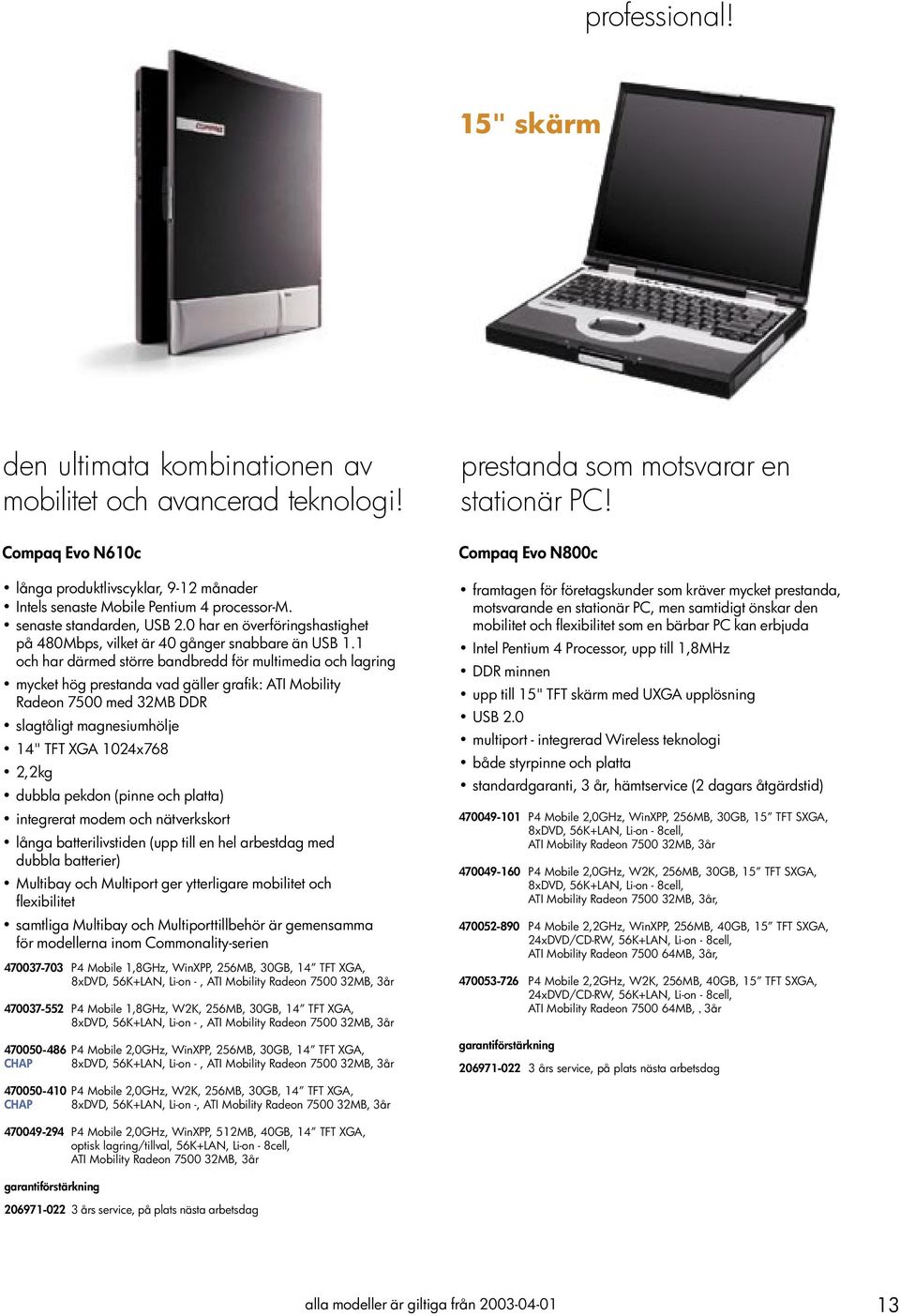 1 och har därmed större bandbredd för multimedia och lagring mycket hög prestanda vad gäller grafik: ATI Mobility Radeon 7500 med 32MB DDR slagtåligt magnesiumhölje 14" TFT XGA 1024x768 2,2kg dubbla