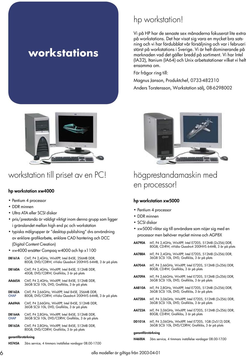 Vi är helt dominerande på marknaden vad det gäller bredd på sortiment. Vi har Intel (IA32), Itanium (IA64) och Unix arbetsstationer vilket vi helt ensamma om.