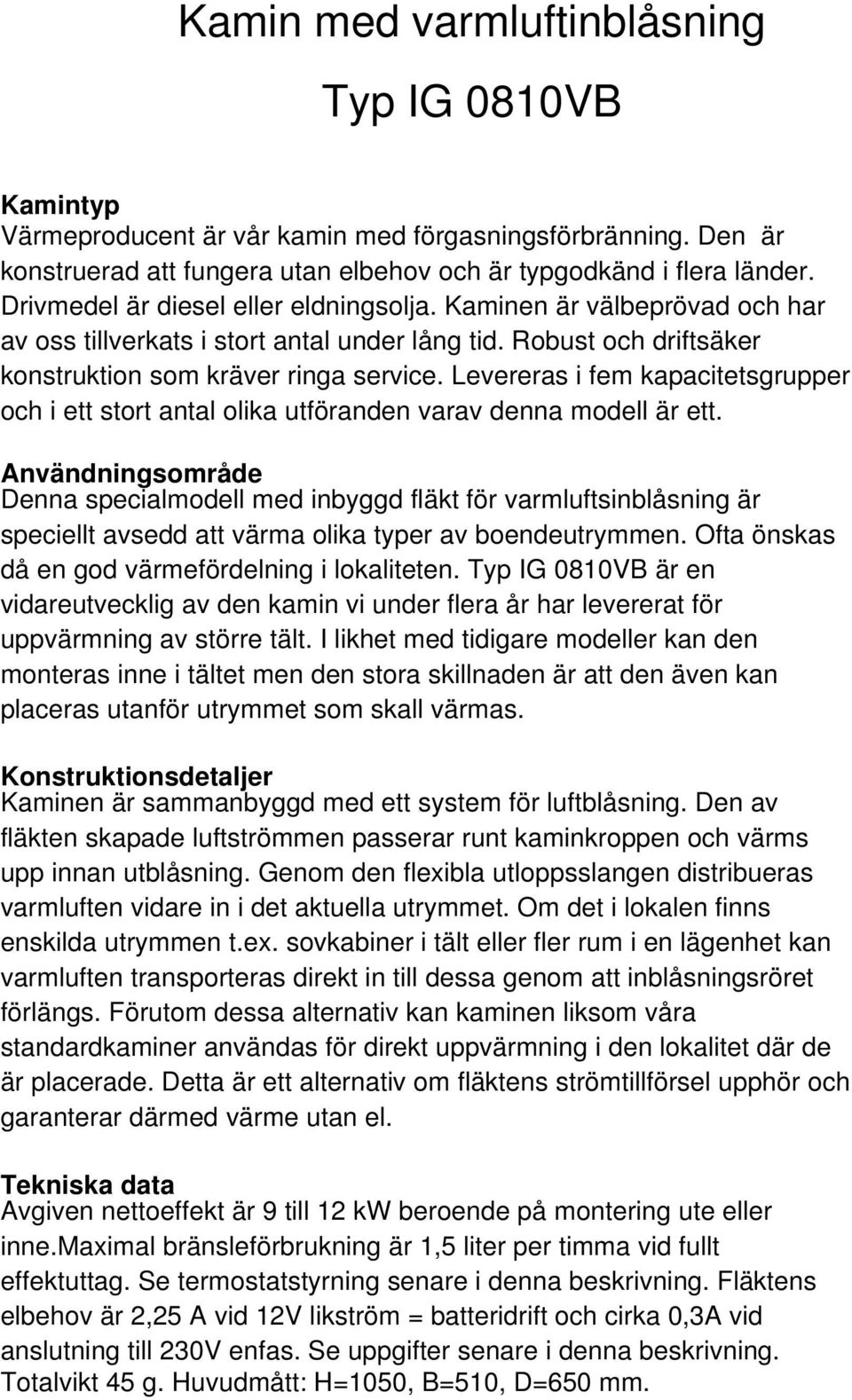 Levereras i fem kapacitetsgrupper och i ett stort antal olika utföranden varav denna modell är ett.