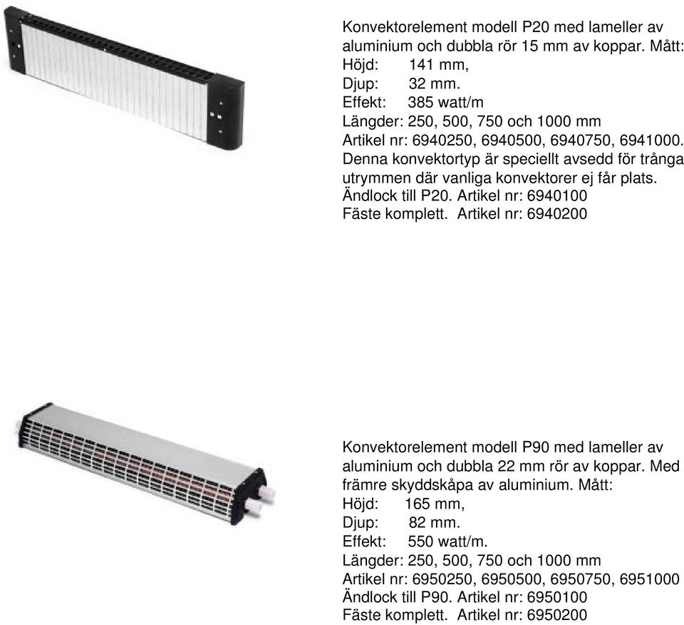 Denna konvektortyp är speciellt avsedd för trånga utrymmen där vanliga konvektorer ej får plats. Ändlock till P20. Artikel nr: 6940100 Fäste komplett.
