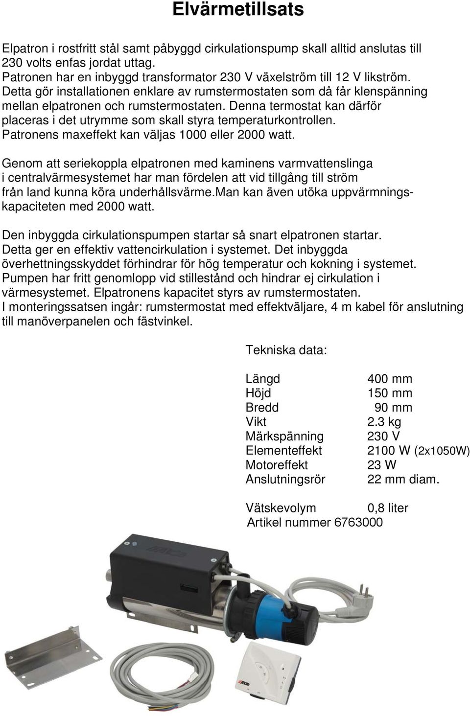 Denna termostat kan därför placeras i det utrymme som skall styra temperaturkontrollen. Patronens maxeffekt kan väljas 1000 eller 2000 watt.