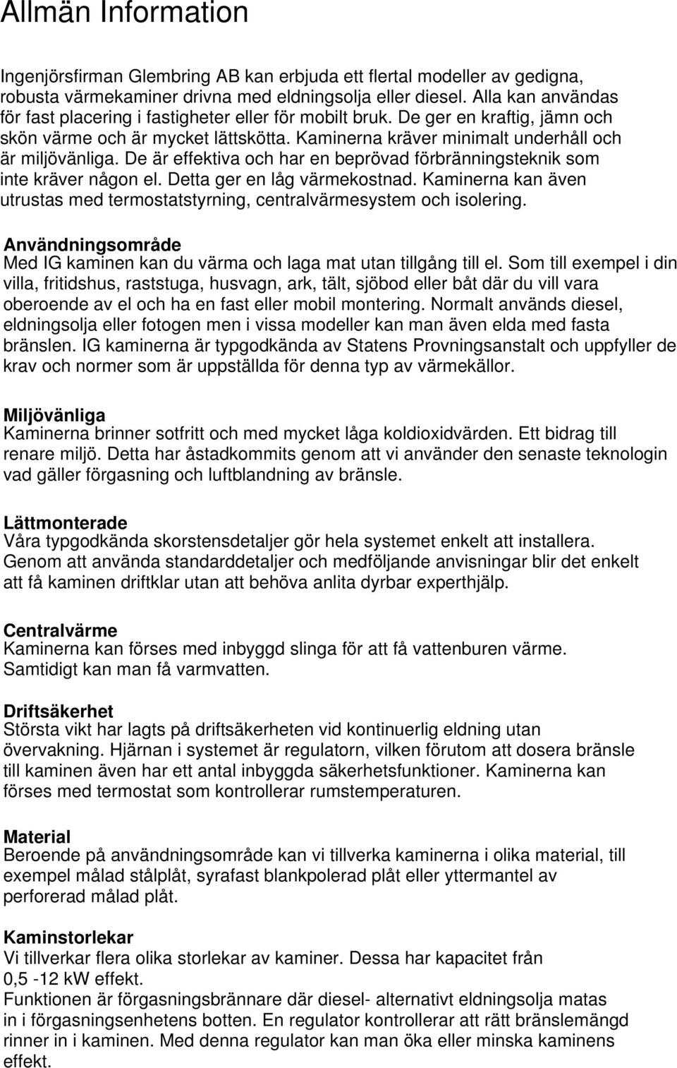 De är effektiva och har en beprövad förbränningsteknik som inte kräver någon el. Detta ger en låg värmekostnad. Kaminerna kan även utrustas med termostatstyrning, centralvärmesystem och isolering.