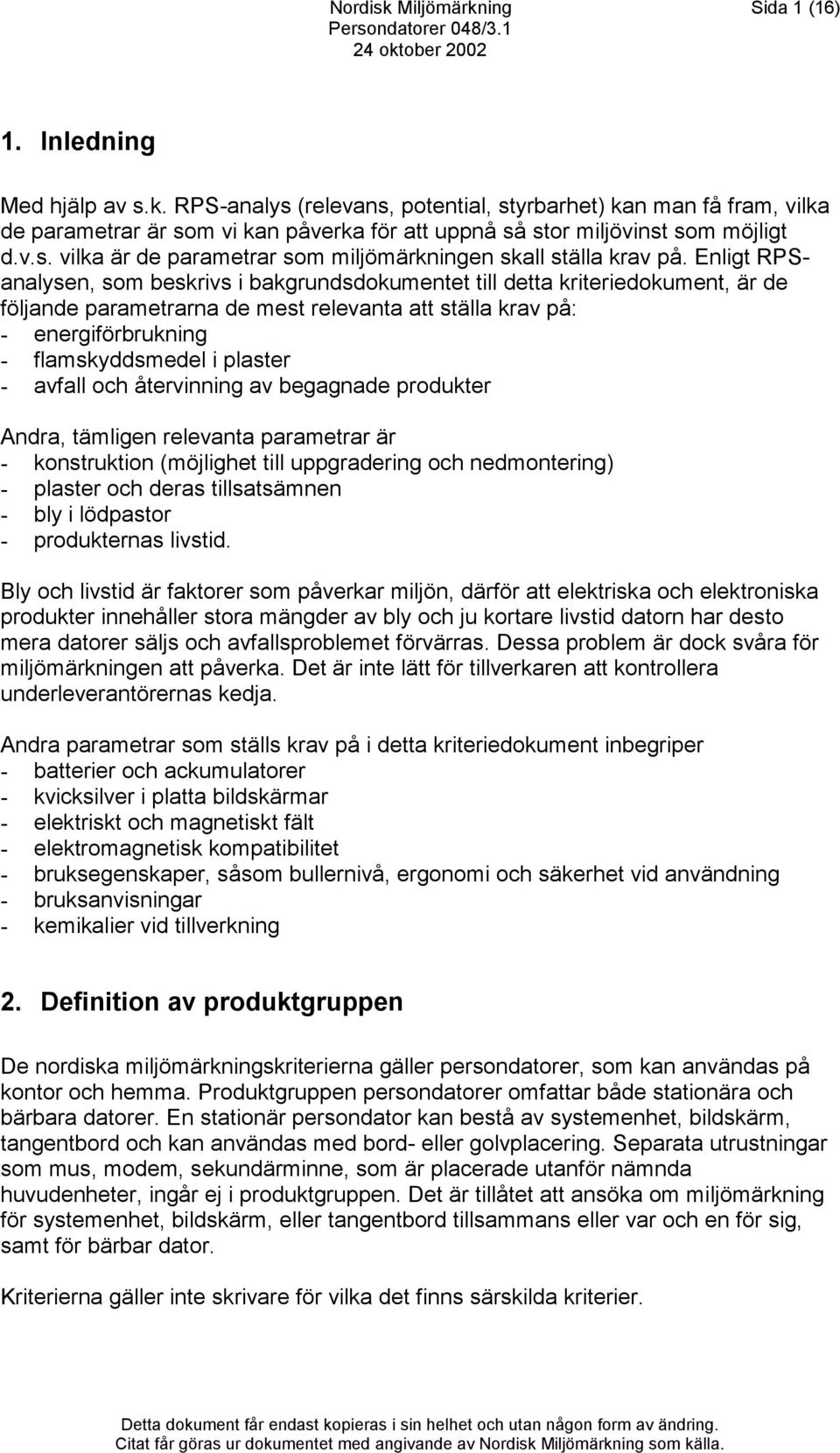 Enligt RPSanalysen, som beskrivs i bakgrundsdokumentet till detta kriteriedokument, är de följande parametrarna de mest relevanta att ställa krav på: - energiförbrukning - flamskyddsmedel i plaster -