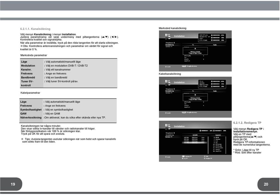 Obs: Kontrollera antennanslutningen och parametrar om värdet för signal och kvalitet är 0 %. Marksända parametrar Läge Modulation Kanalnr.