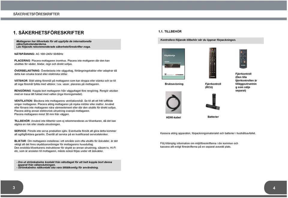 ÖVERBELASTNING: Överbelasta inte vägguttag, förlängningskablar eller adaptrar då detta kan orsaka brand eller elektriska stötar.