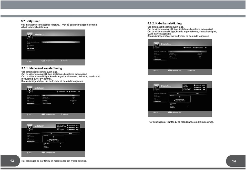 Kanalsökningen börjar när du trycker på den röda tangenten. 5.8.1. Marksänd kanalsökning Välj automatiskt eller manuellt läge. Om du väljer automatiskt läge, installeras kanalerna automatiskt.