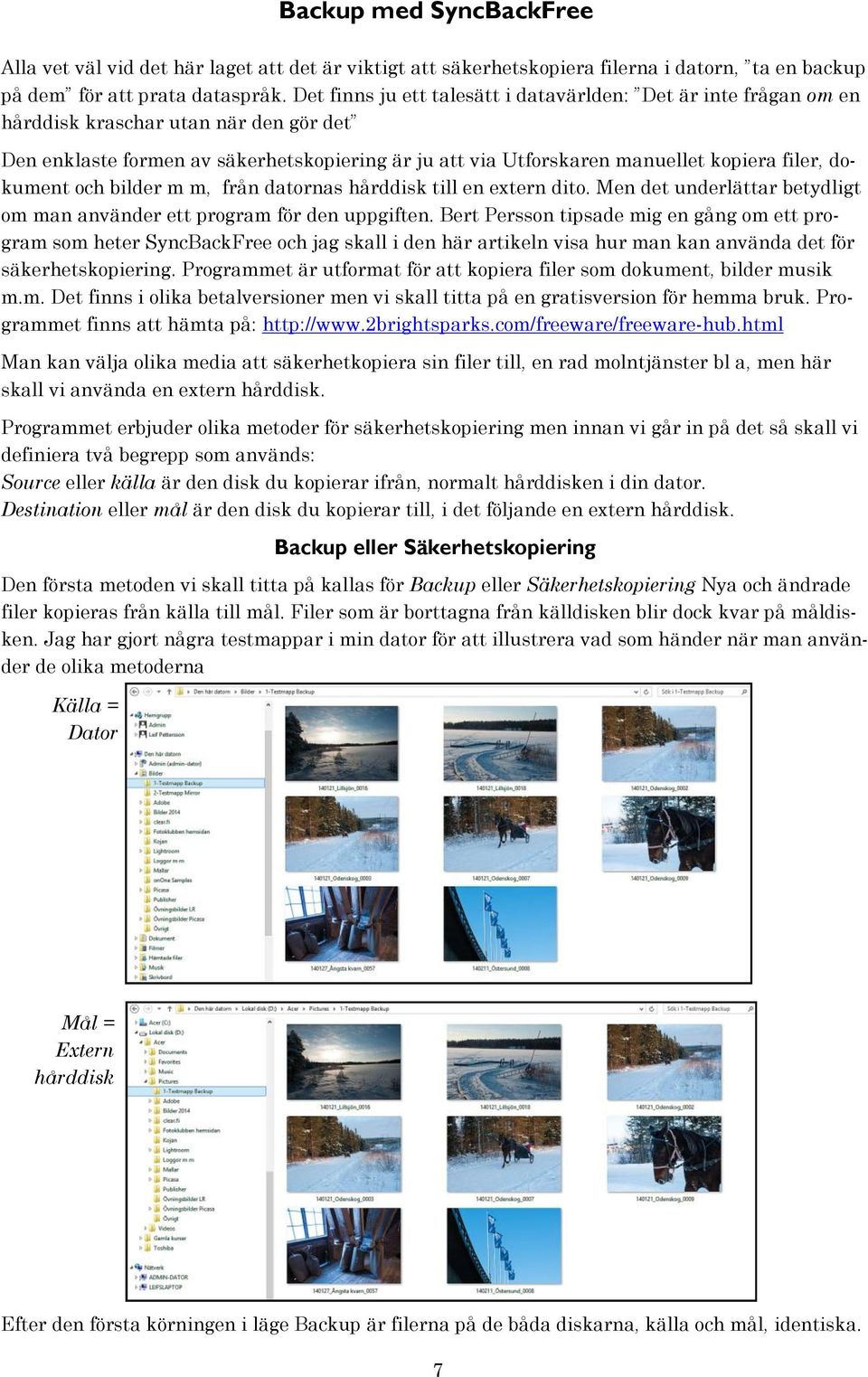 dokument och bilder m m, från datornas hårddisk till en extern dito. Men det underlättar betydligt om man använder ett program för den uppgiften.