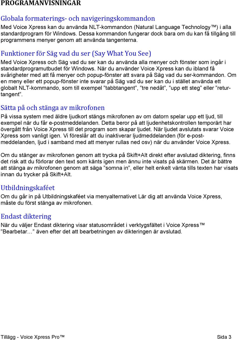 Funktioner för Säg vad du ser (Say What You See) Med Voice Xpress och Säg vad du ser kan du använda alla menyer och fönster som ingår i standardprogramutbudet för Windows.