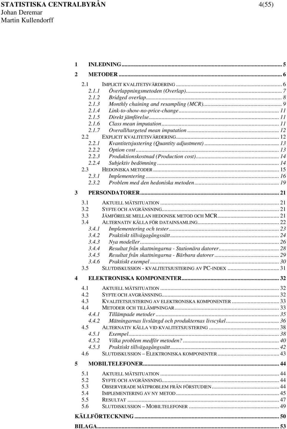 .. 3 2.2.2 Opton cost... 3 2.2.3 Produktonskostnad (Producton cost)... 4 2.2.4 Subjektv bedömnng... 4 2.3 HEDONISKA METODER... 5 2.3. Implementerng... 6 2.3.2 Problem med den hedonska metoden.