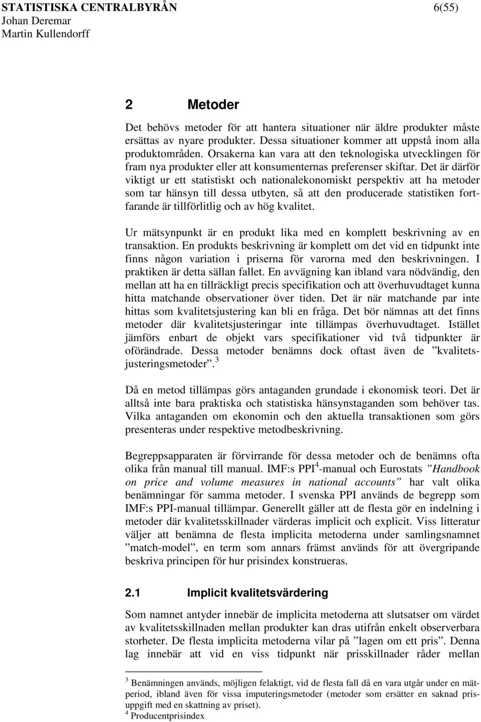 Det är därför vktgt ur ett statstskt och natonalekonomskt perspektv att ha metoder som tar hänsyn tll dessa utbyten, så att den producerade statstken fortfarande är tllförltlg och av hög kvaltet.