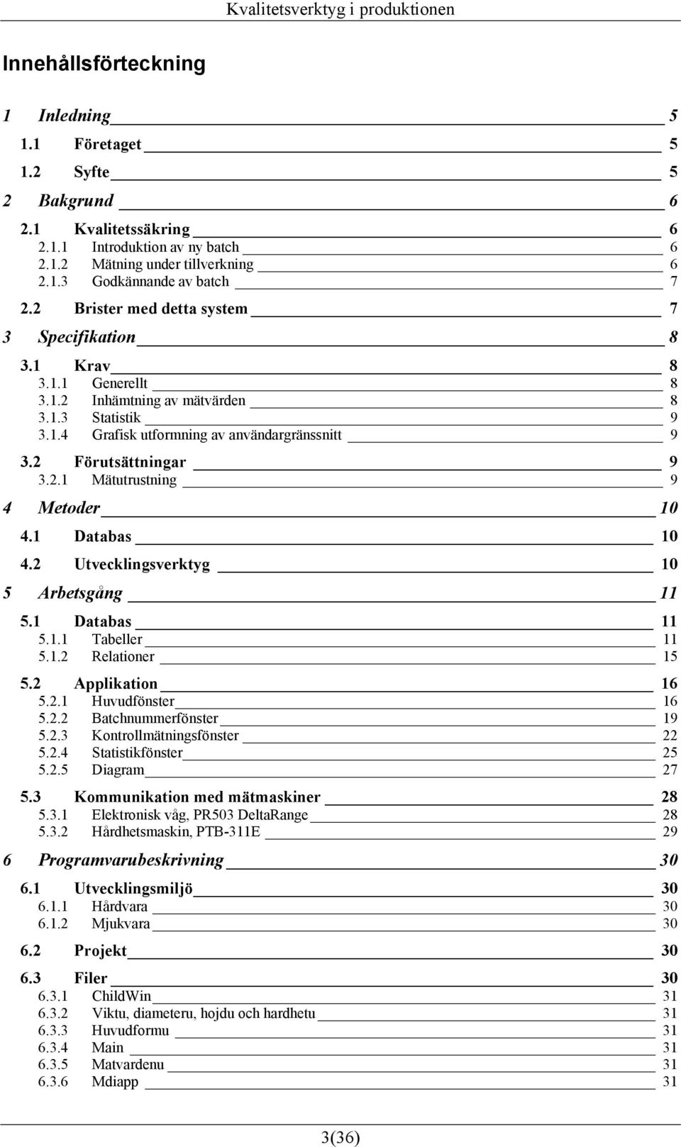 2.1 Mätutrustning 9 4 Metoder 10 4.1 Databas 10 4.2 Utvecklingsverktyg 10 5 Arbetsgång 11 5.1 Databas 11 5.1.1 Tabeller 11 5.1.2 Relationer 15 5.2 Applikation 16 5.2.1 Huvudfönster 16 5.2.2 Batchnummerfönster 19 5.