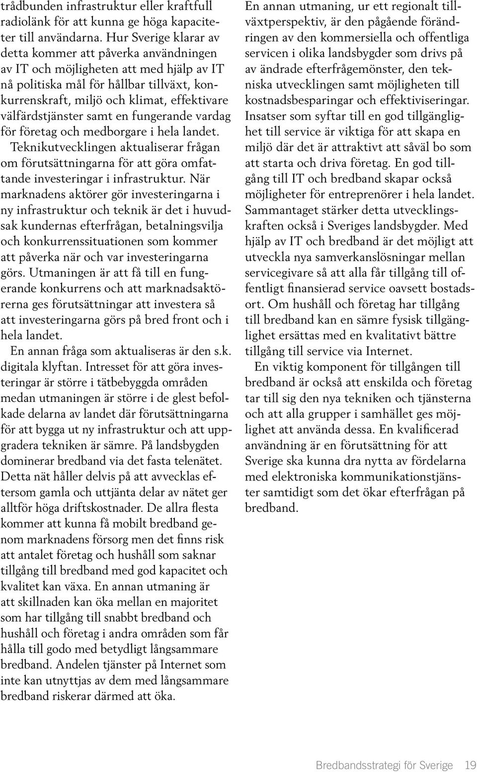 välfärdstjänster samt en fungerande vardag för företag och medborgare i hela landet. Teknikutvecklingen aktualiserar frågan om förutsättningarna för att göra omfattande investeringar i infrastruktur.