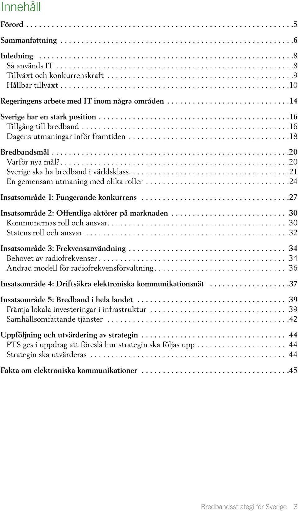 ............................ 14 Sverige har en stark position............................................ 16 Tillgång till bredband................................................. 16 Dagens utmaningar inför framtiden.