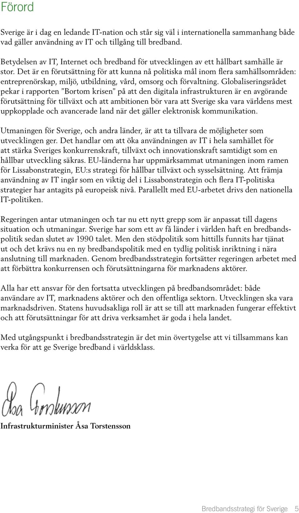 Det är en förutsättning för att kunna nå politiska mål inom flera samhällsområden: entreprenörskap, miljö, utbildning, vård, omsorg och förvaltning.