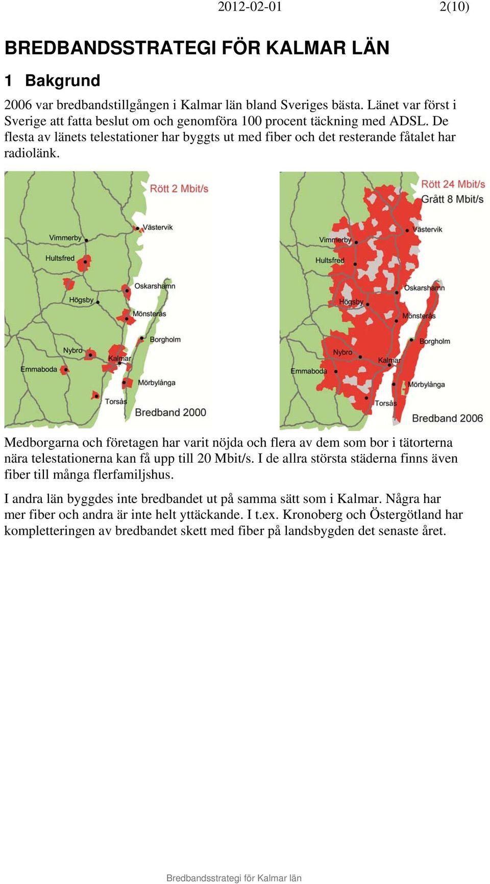 De flesta av länets telestationer har byggts ut med fiber och det resterande fåtalet har radiolänk.