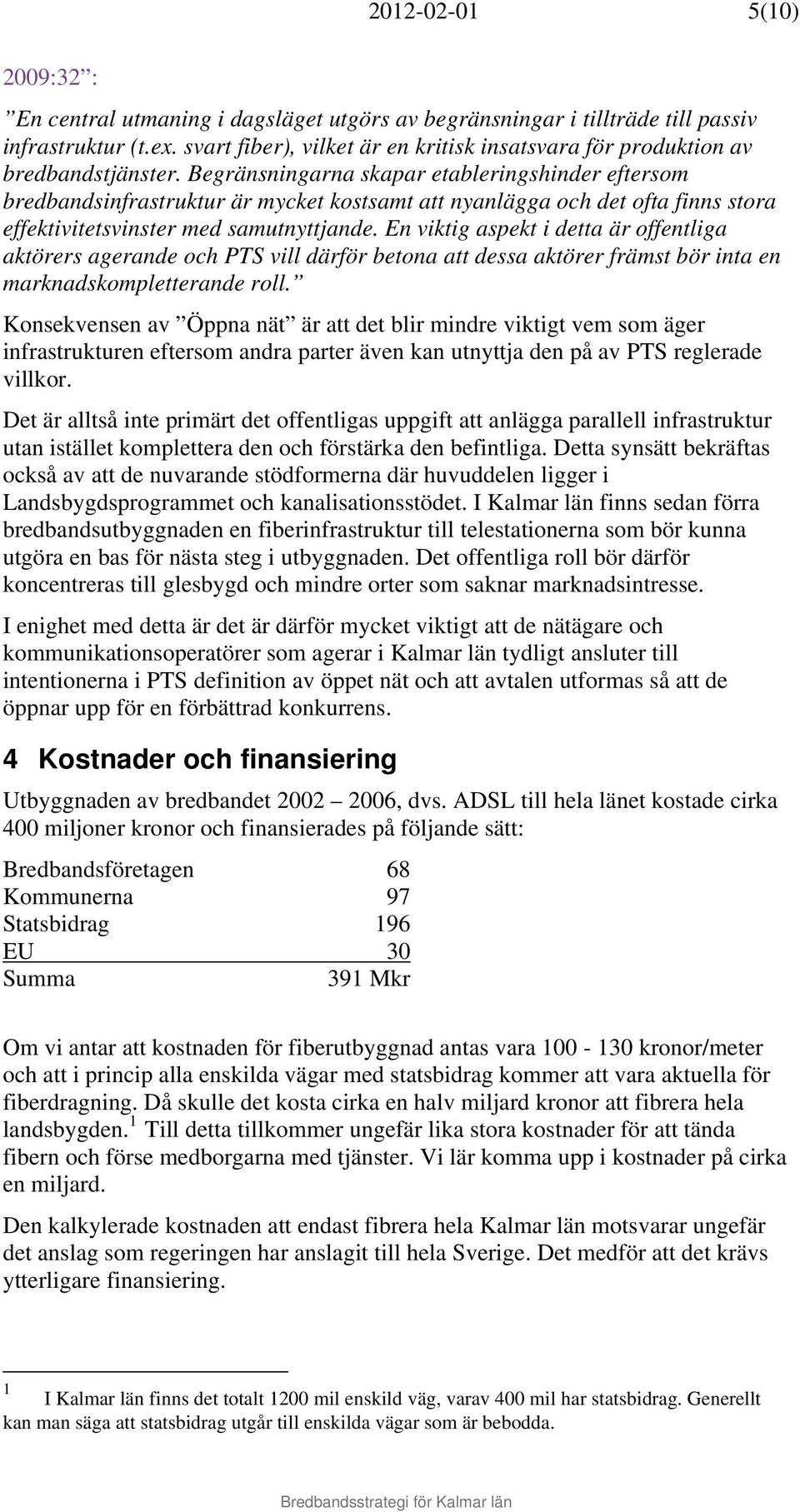 Begränsningarna skapar etableringshinder eftersom bredbandsinfrastruktur är mycket kostsamt att nyanlägga och det ofta finns stora effektivitetsvinster med samutnyttjande.