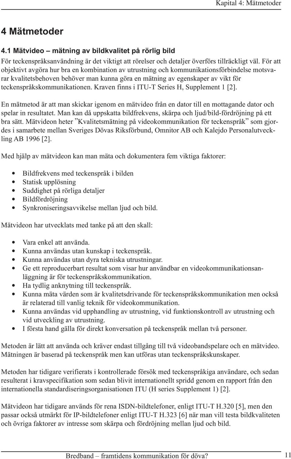 teckenspråkskommunikationen. Kraven finns i ITU-T Series H, Supplement 1 [2]. En mätmetod är att man skickar igenom en mätvideo från en dator till en mottagande dator och spelar in resultatet.