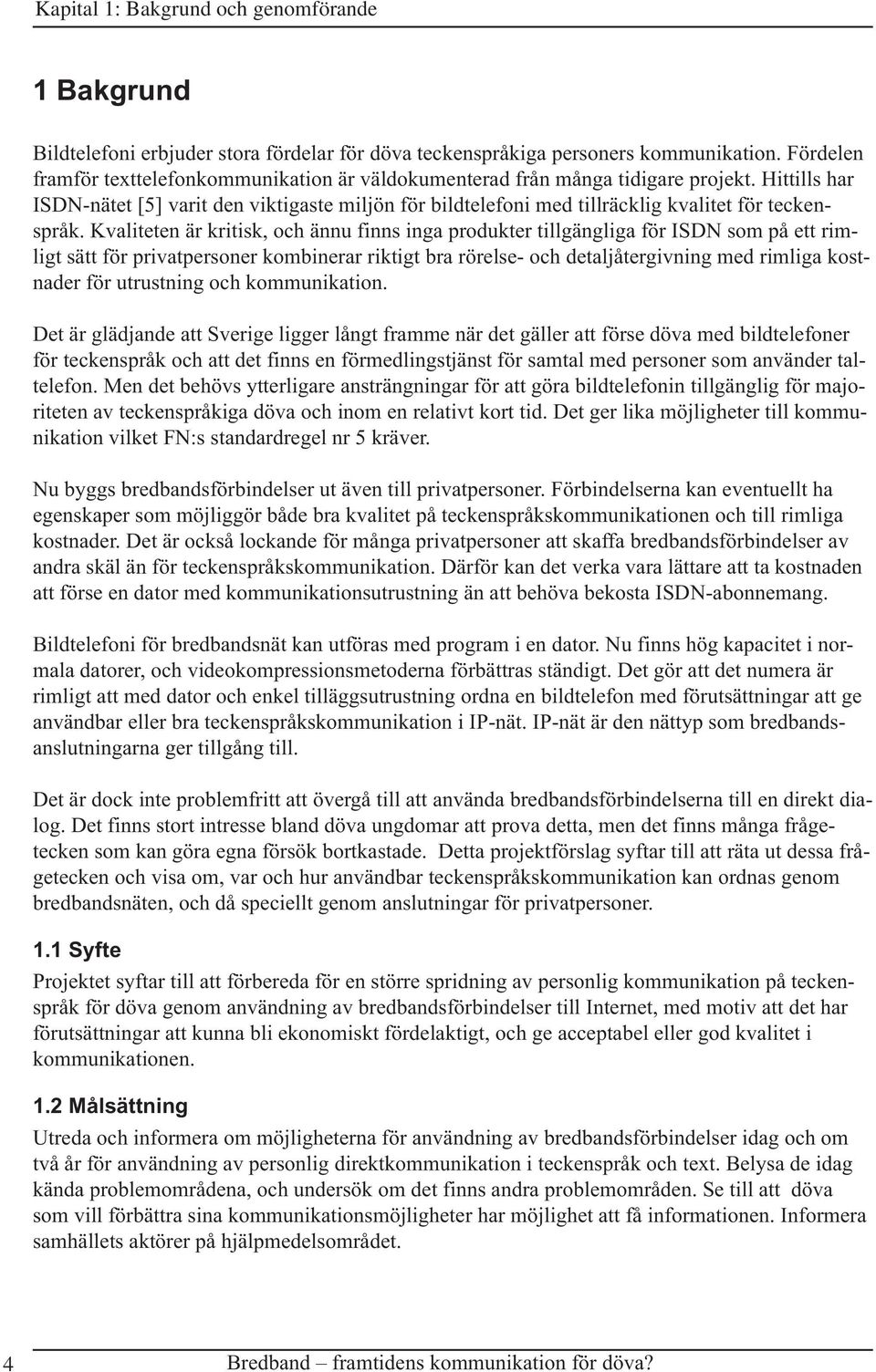 Hittills har ISDN-nätet [5] varit den viktigaste miljön för bildtelefoni med tillräcklig kvalitet för teckenspråk.