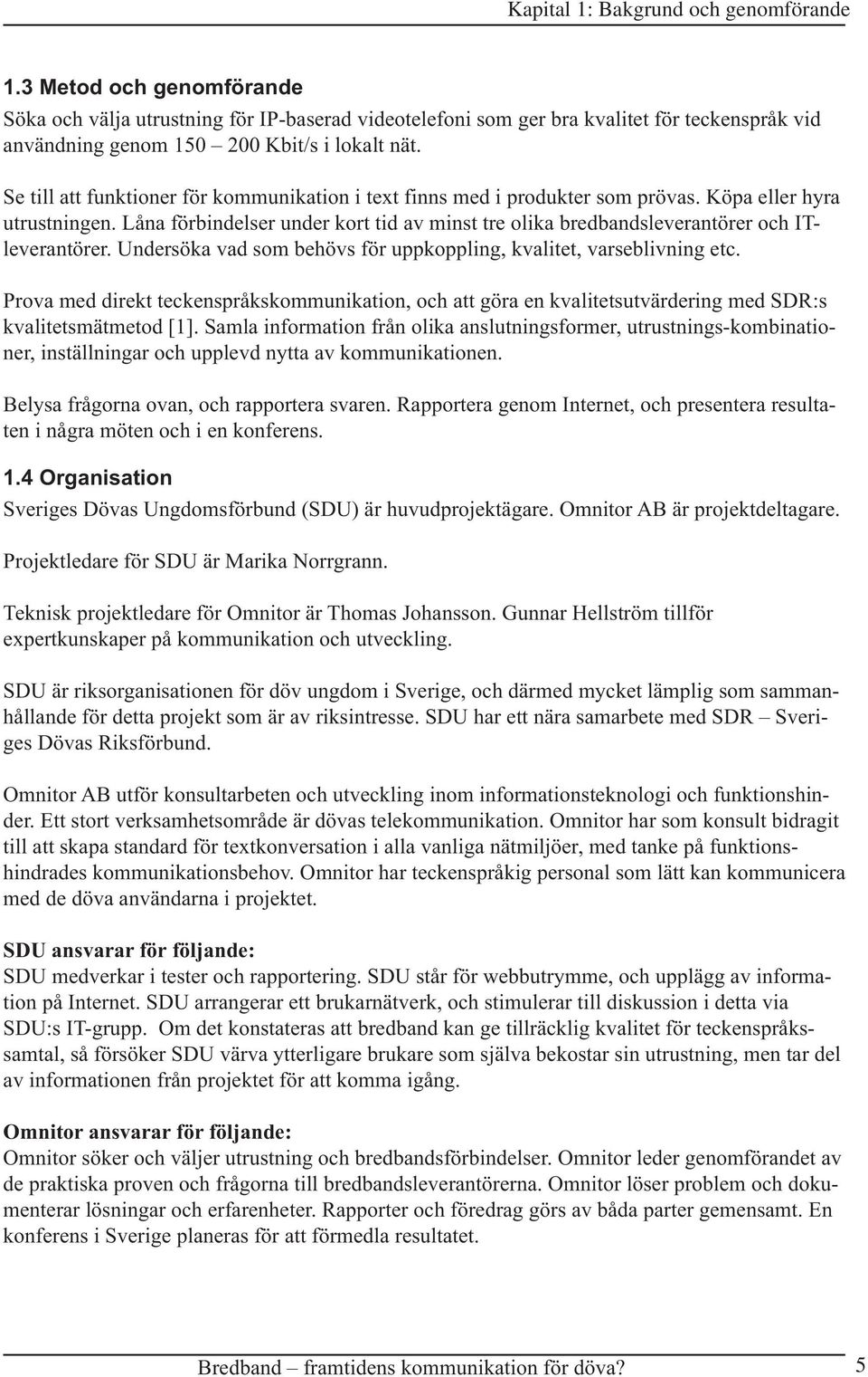 Se till att funktioner för kommunikation i text finns med i produkter som prövas. Köpa eller hyra utrustningen.