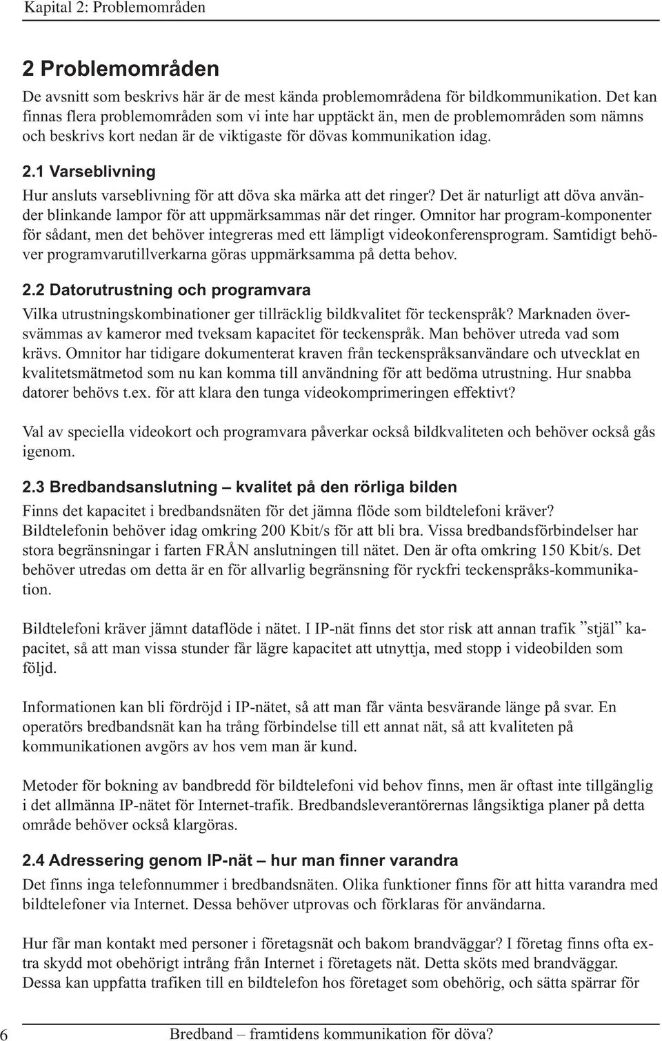 1 Varseblivning Hur ansluts varseblivning för att döva ska märka att det ringer? Det är naturligt att döva använder blinkande lampor för att uppmärksammas när det ringer.