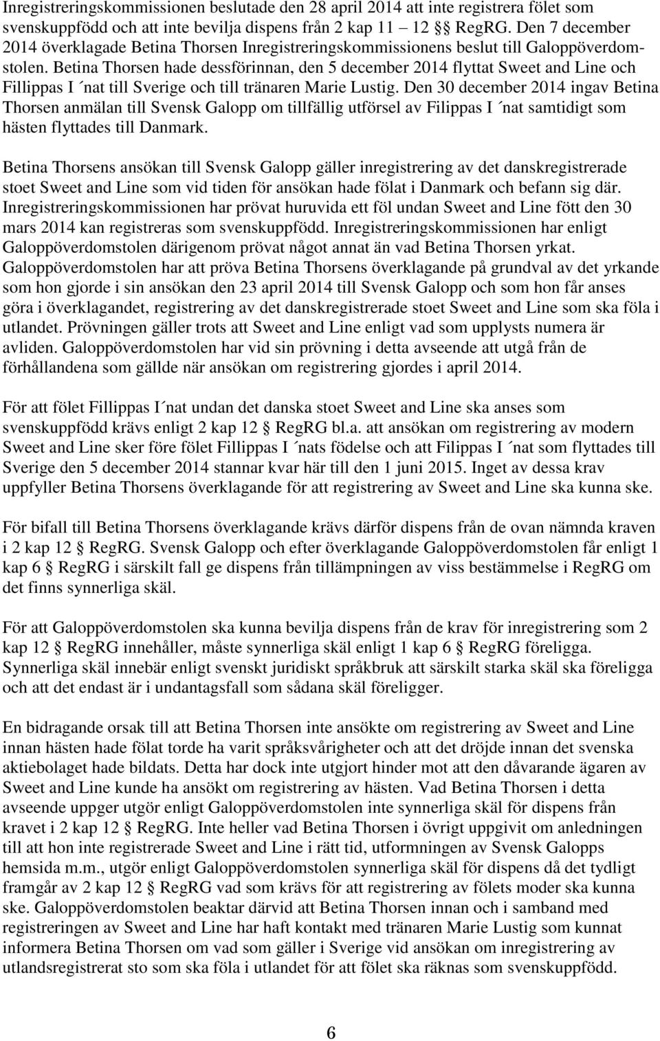Betina Thorsen hade dessförinnan, den 5 december 2014 flyttat Sweet and Line och Fillippas I nat till Sverige och till tränaren Marie Lustig.