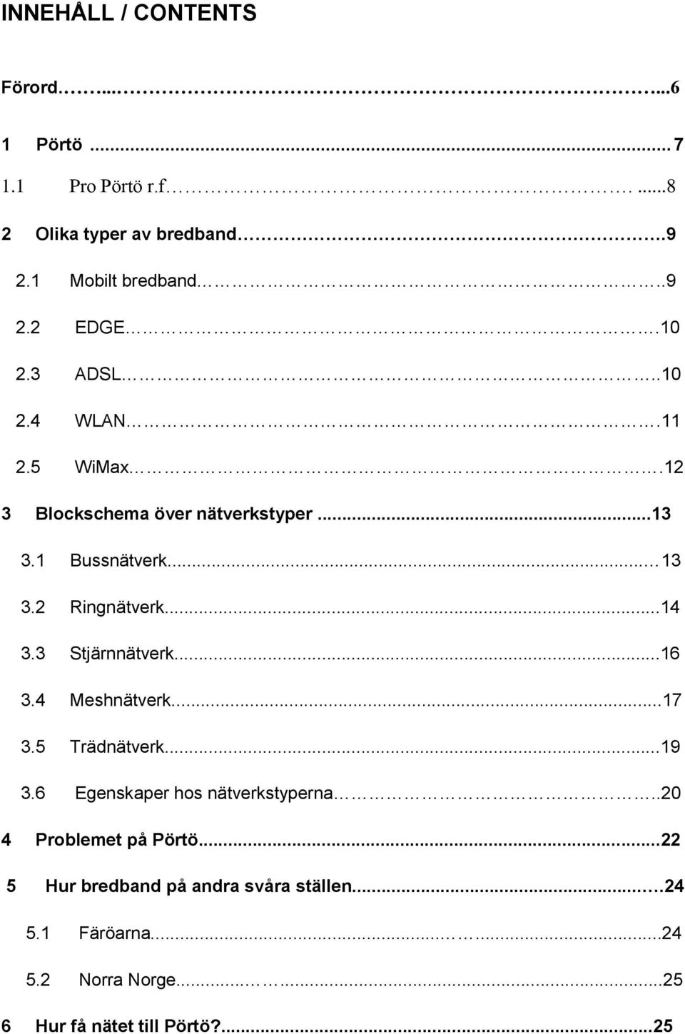 3 Stjärnnätverk...16 3.4 Meshnätverk...17 3.5 Trädnätverk...19 3.6 Egenskaper hos nätverkstyperna..20 4 Problemet på Pörtö.