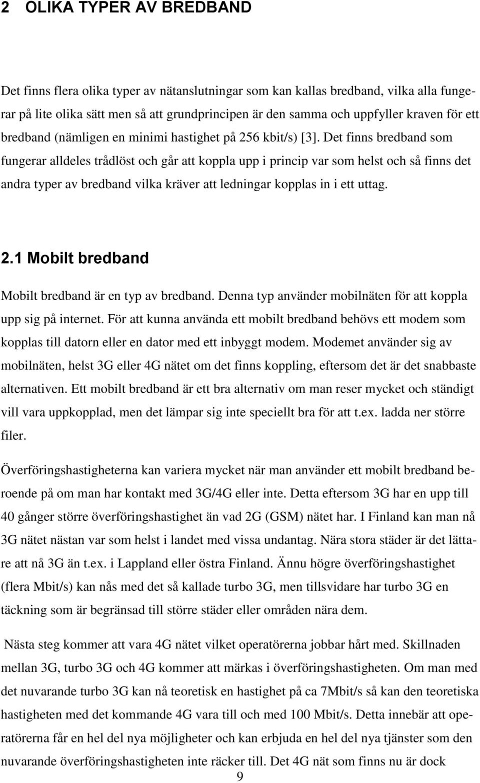 Det finns bredband som fungerar alldeles trådlöst och går att koppla upp i princip var som helst och så finns det andra typer av bredband vilka kräver att ledningar kopplas in i ett uttag. 2.