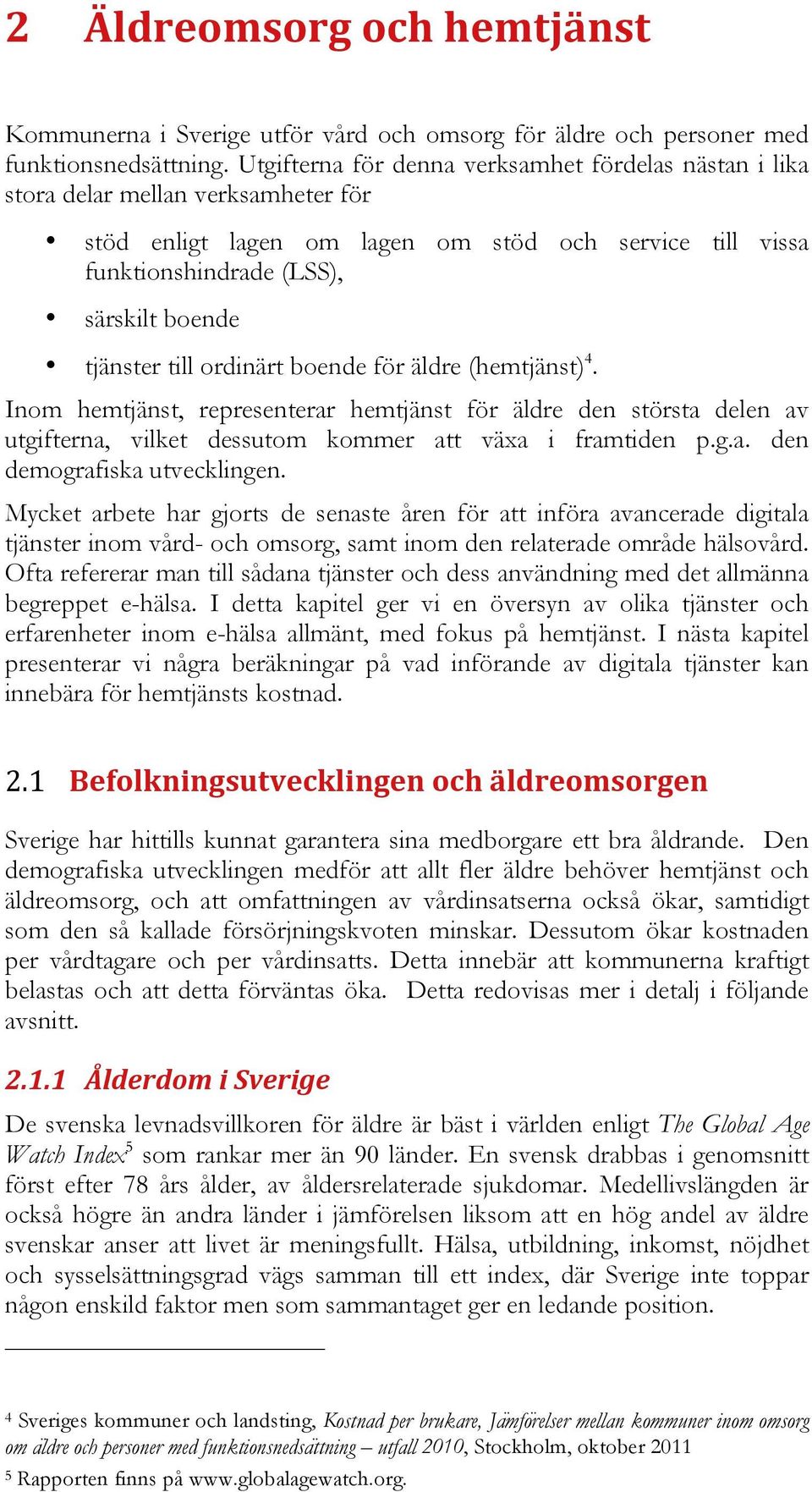 till ordinärt boende för äldre (hemtjänst) 4. Inom hemtjänst, representerar hemtjänst för äldre den största delen av utgifterna, vilket dessutom kommer att växa i framtiden p.g.a. den demografiska utvecklingen.