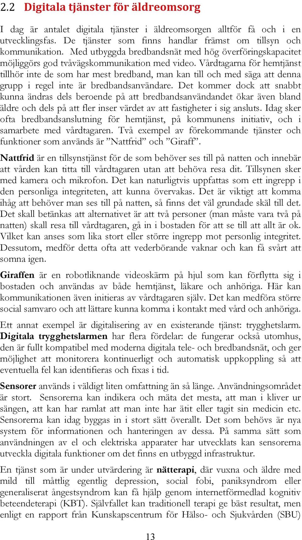 Vårdtagarna för hemtjänst tillhör inte de som har mest bredband, man kan till och med säga att denna grupp i regel inte är bredbandsanvändare.