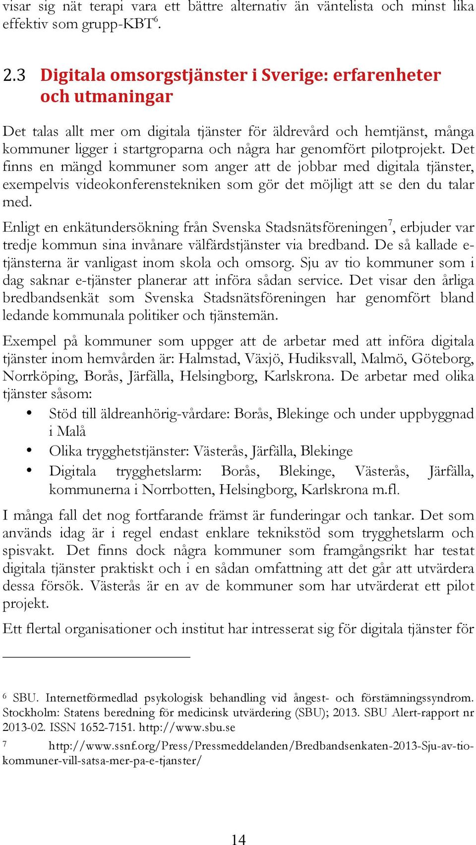 pilotprojekt. Det finns en mängd kommuner som anger att de jobbar med digitala tjänster, exempelvis videokonferenstekniken som gör det möjligt att se den du talar med.