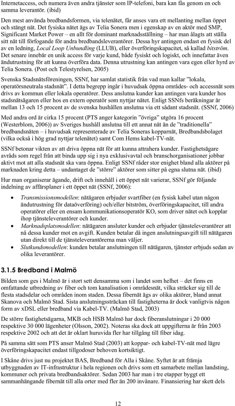 Det fysiska nätet ägs av Telia Sonera men i egenskap av en aktör med SMP, Significant Market Power en allt för dominant marknadsställning har man ålagts att ställa sitt nät till förfogande för andra