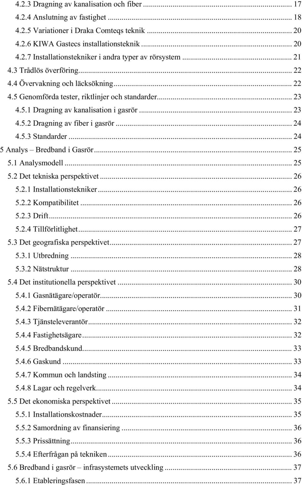 .. 24 4.5.3 Standarder... 24 5 Analys Bredband i Gasrör... 25 5.1 Analysmodell... 25 5.2 Det tekniska perspektivet... 26 5.2.1 Installationstekniker... 26 5.2.2 Kompatibilitet...26 5.2.3 Drift... 26 5.2.4 Tillförlitlighet.