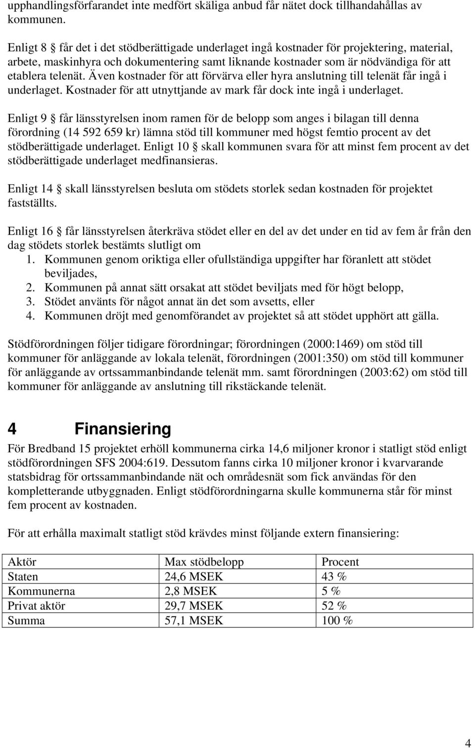 Även kostnader för att förvärva eller hyra anslutning till telenät får ingå i underlaget. Kostnader för att utnyttjande av mark får dock inte ingå i underlaget.