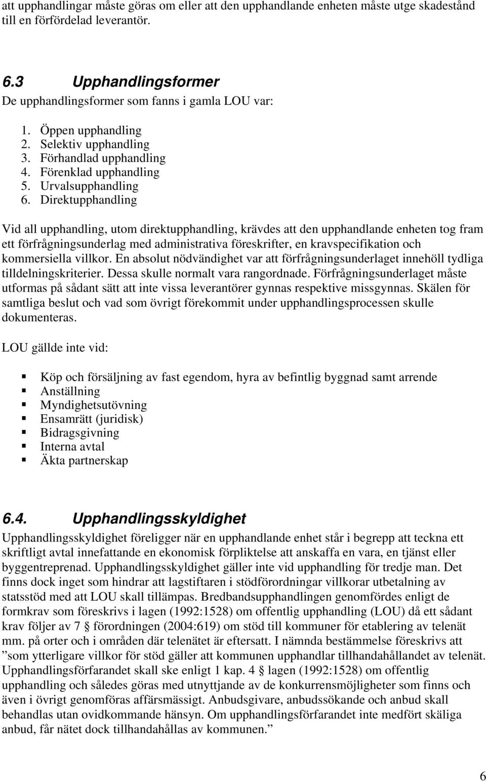 Direktupphandling Vid all upphandling, utom direktupphandling, krävdes att den upphandlande enheten tog fram ett förfrågningsunderlag med administrativa föreskrifter, en kravspecifikation och