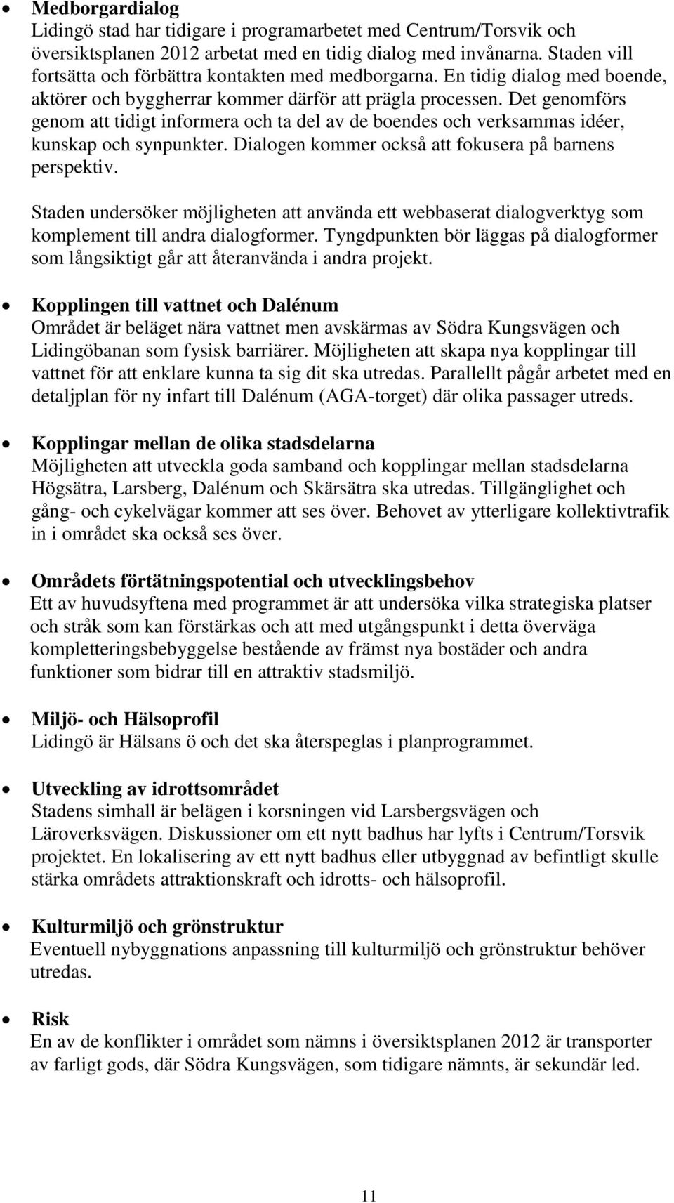 Det genomförs genom att tidigt informera och ta del av de boendes och verksammas idéer, kunskap och synpunkter. Dialogen kommer också att fokusera på barnens perspektiv.