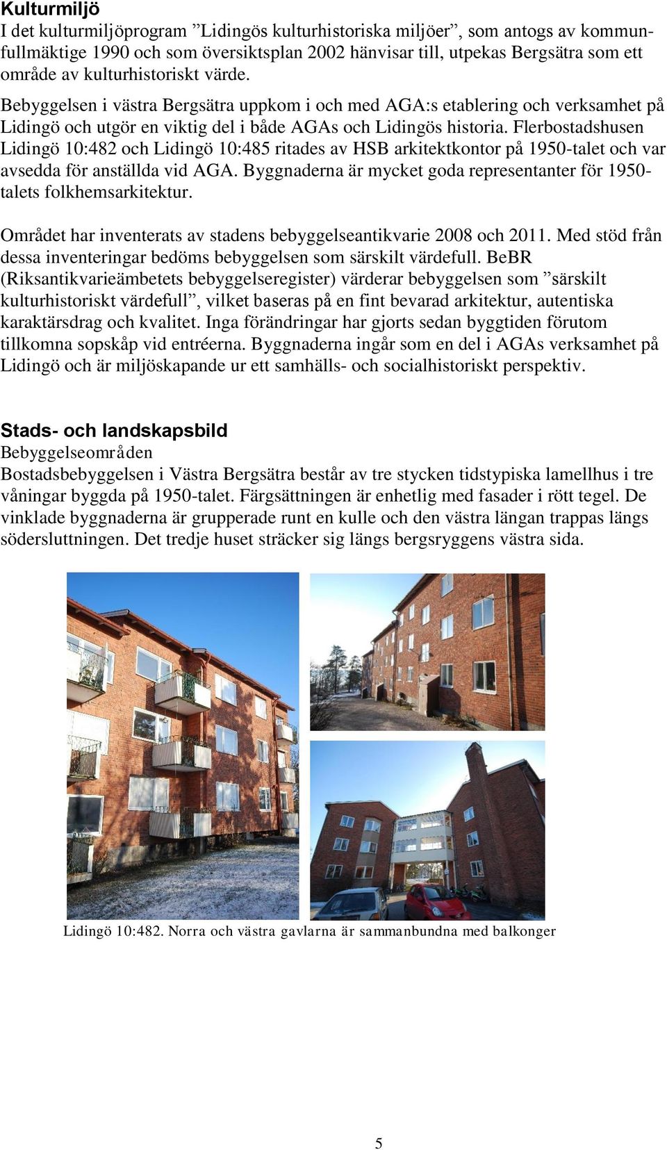 Flerbostadshusen Lidingö 10:482 och Lidingö 10:485 ritades av HSB arkitektkontor på 1950-talet och var avsedda för anställda vid AGA.