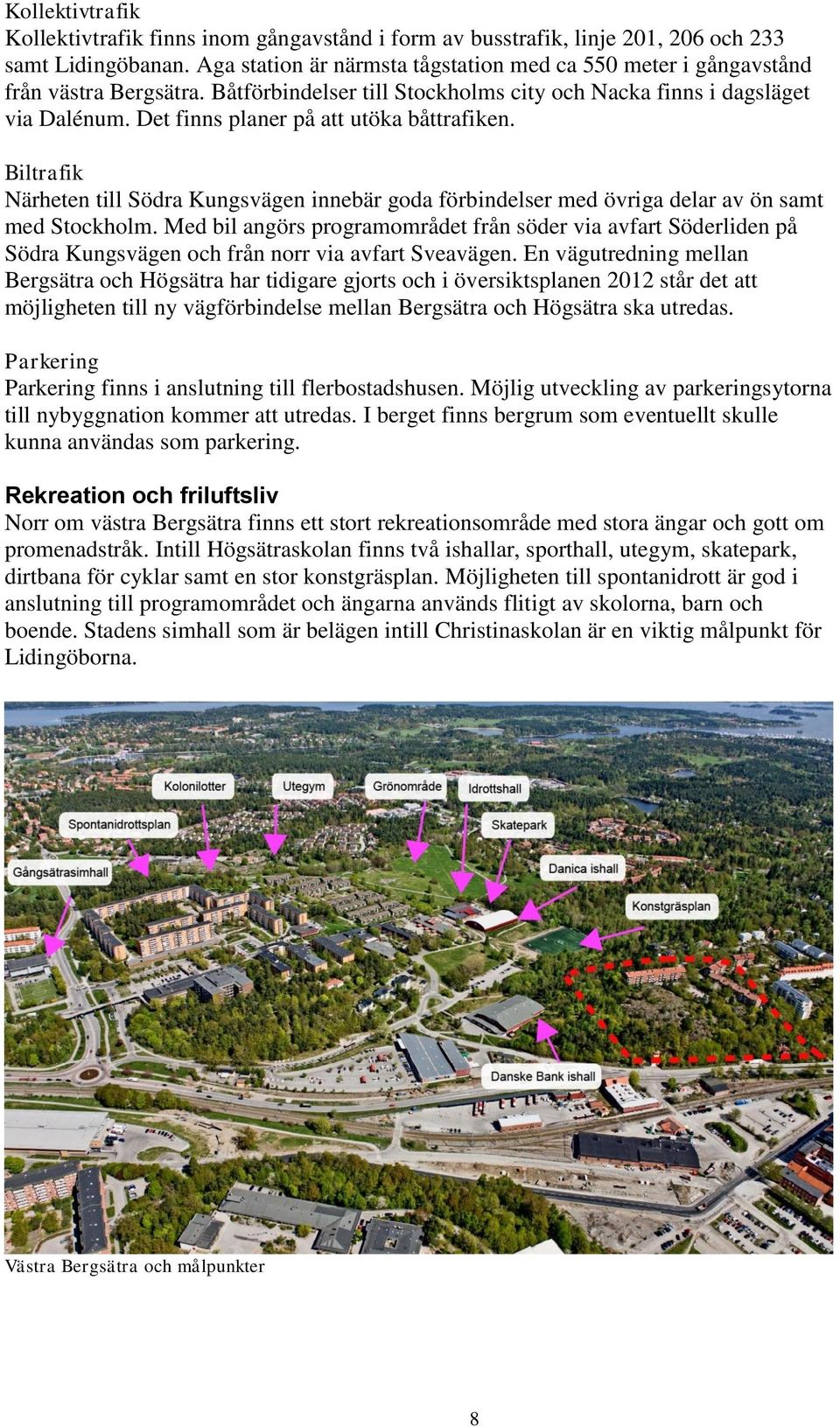 Det finns planer på att utöka båttrafiken. Biltrafik Närheten till Södra Kungsvägen innebär goda förbindelser med övriga delar av ön samt med Stockholm.