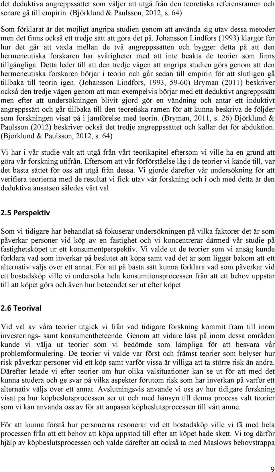 Johansson Lindfors (1993) klargör för hur det går att växla mellan de två angreppssätten och bygger detta på att den hermeneutiska forskaren har svårigheter med att inte beakta de teorier som finns