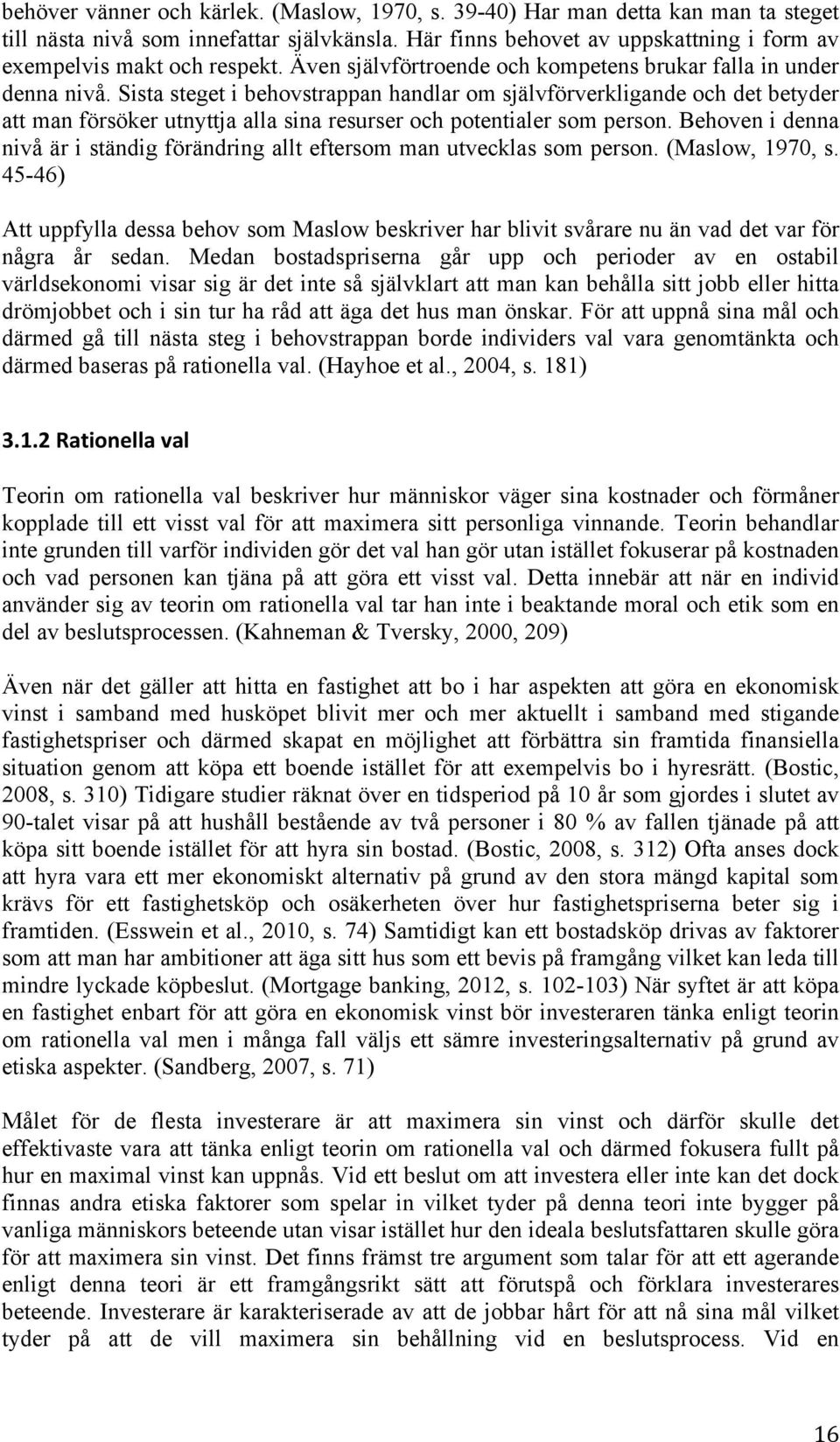 Sista steget i behovstrappan handlar om självförverkligande och det betyder att man försöker utnyttja alla sina resurser och potentialer som person.