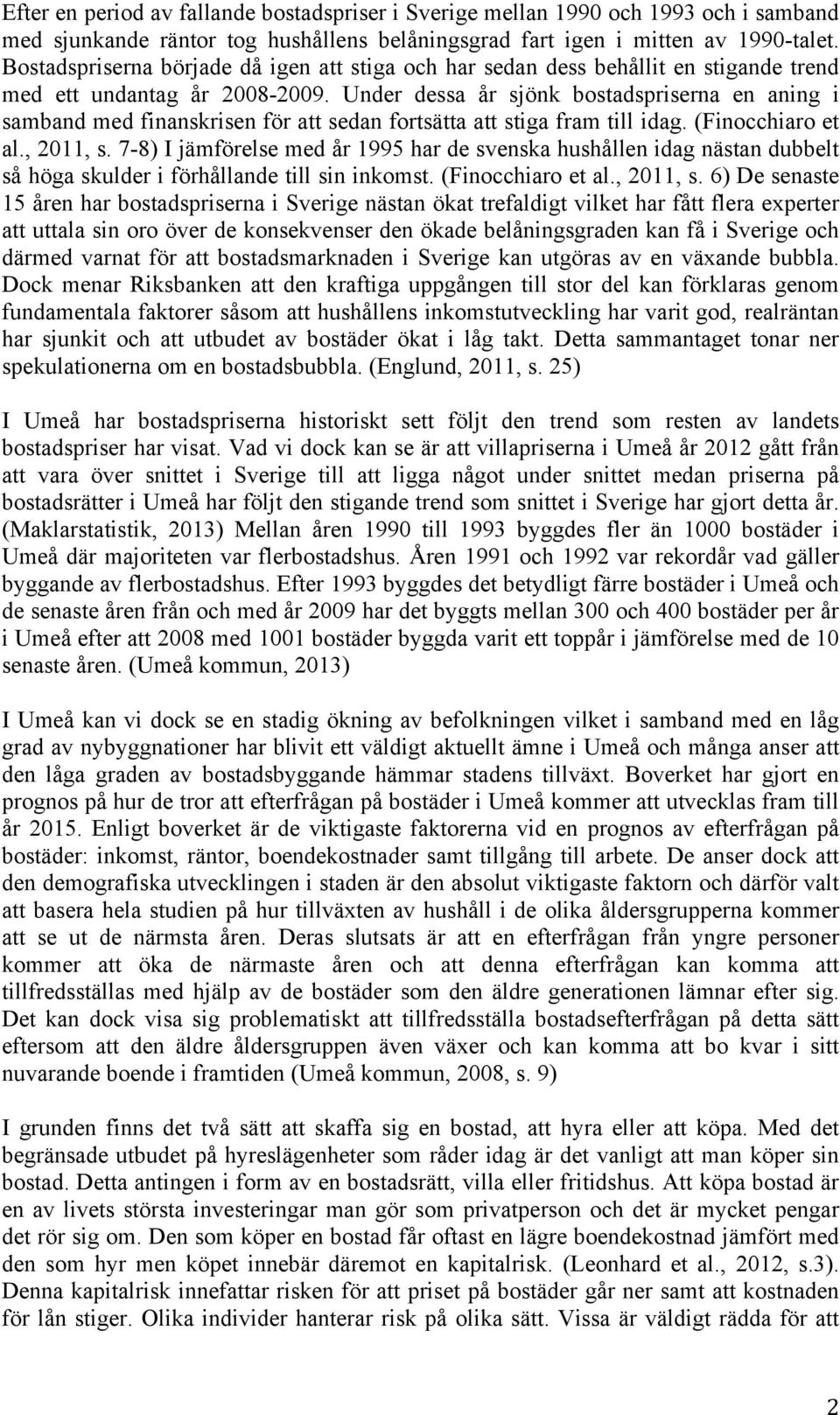 Under dessa år sjönk bostadspriserna en aning i samband med finanskrisen för att sedan fortsätta att stiga fram till idag. (Finocchiaro et al., 2011, s.