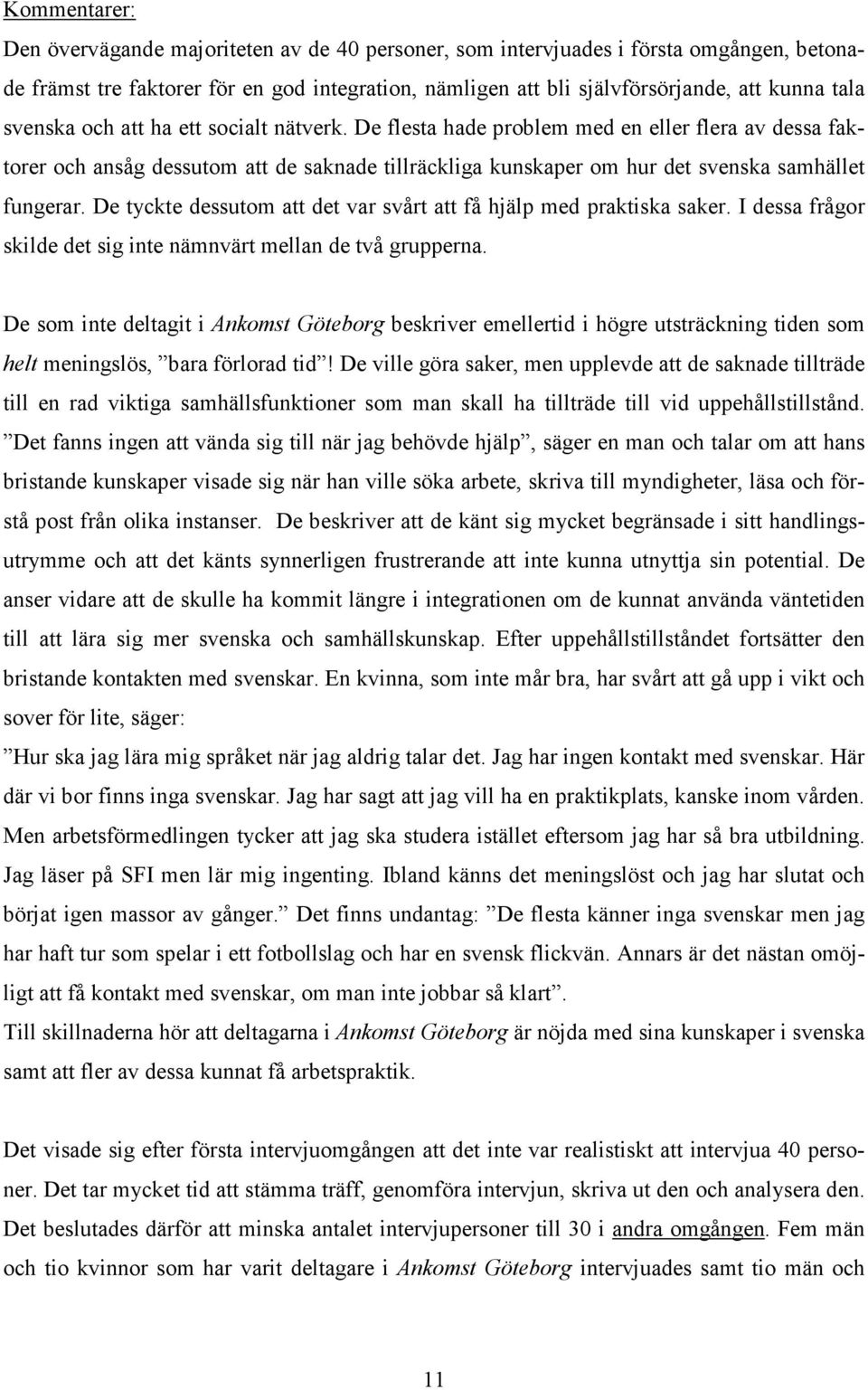 De tyckte dessutom att det var svårt att få hjälp med praktiska saker. I dessa frågor skilde det sig inte nämnvärt mellan de två grupperna.