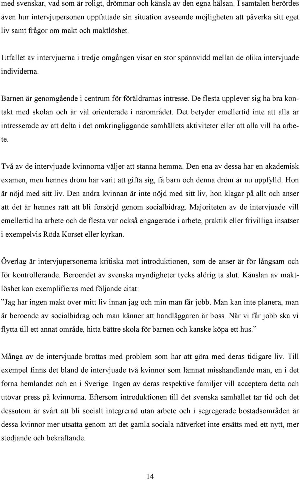 Utfallet av intervjuerna i tredje omgången visar en stor spännvidd mellan de olika intervjuade individerna. Barnen är genomgående i centrum för föräldrarnas intresse.