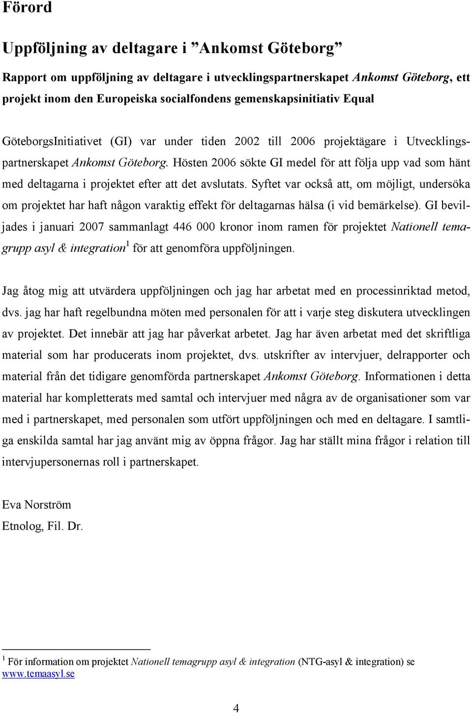 Hösten 2006 sökte GI medel för att följa upp vad som hänt med deltagarna i projektet efter att det avslutats.