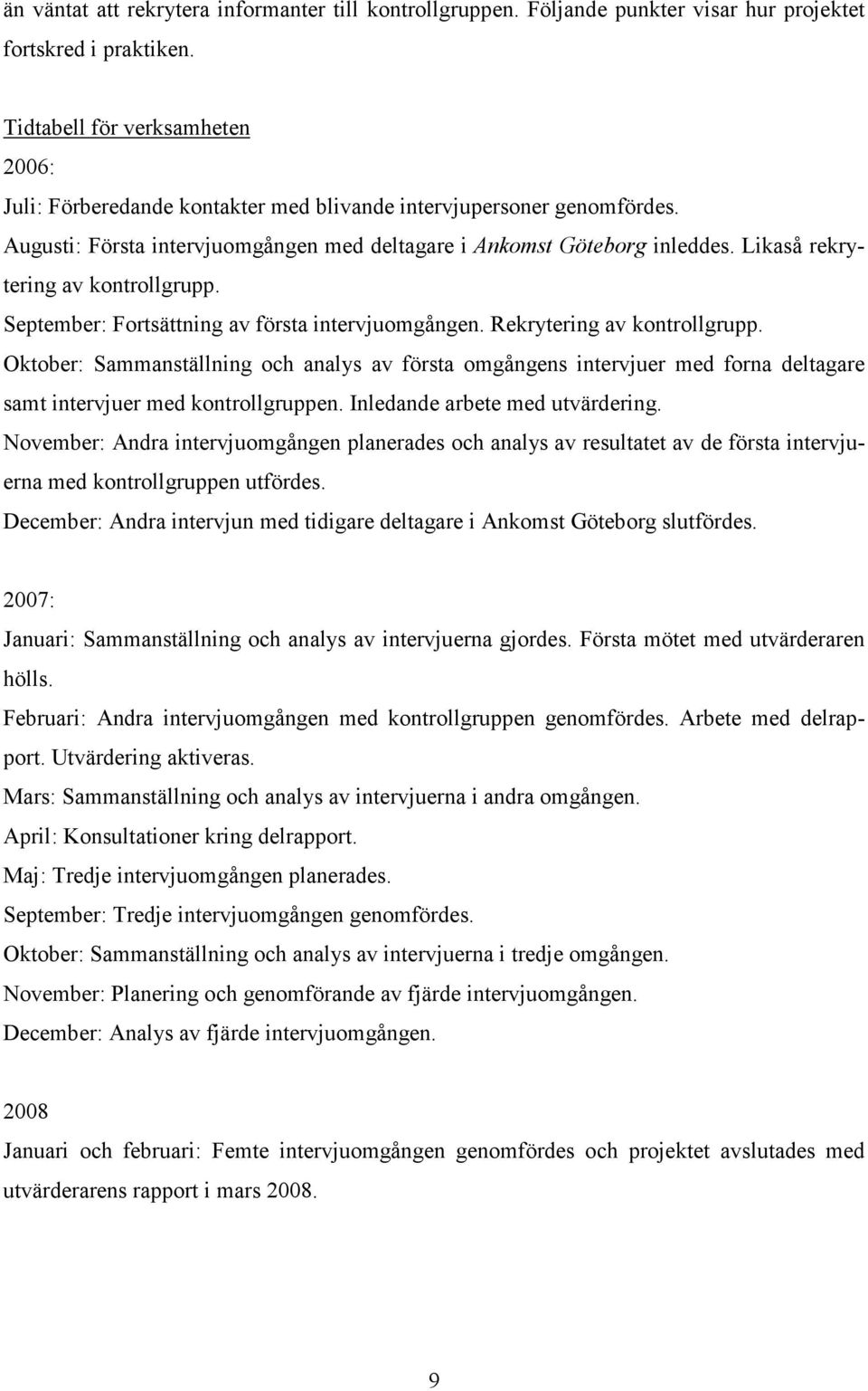 Likaså rekrytering av kontrollgrupp. September: Fortsättning av första intervjuomgången. Rekrytering av kontrollgrupp.