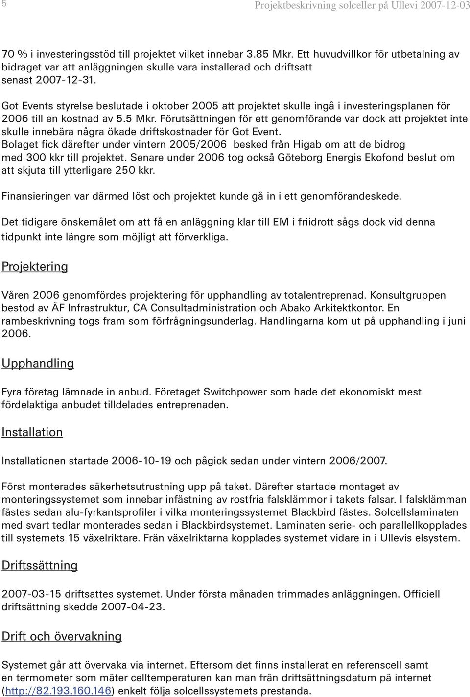 Got Events styrelse beslutade i oktober 2005 att projektet skulle ingå i investeringsplanen för 2006 till en kostnad av 5.5 Mkr.