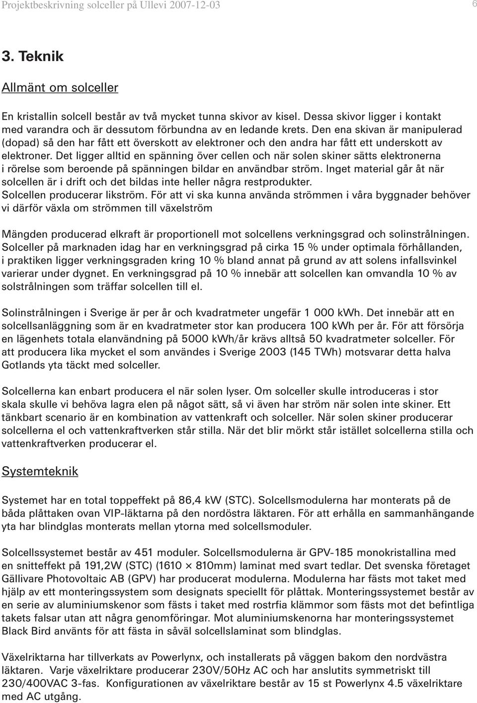 Den ena skivan är manipulerad (dopad) så den har fått ett överskott av elektroner och den andra har fått ett underskott av elektroner.