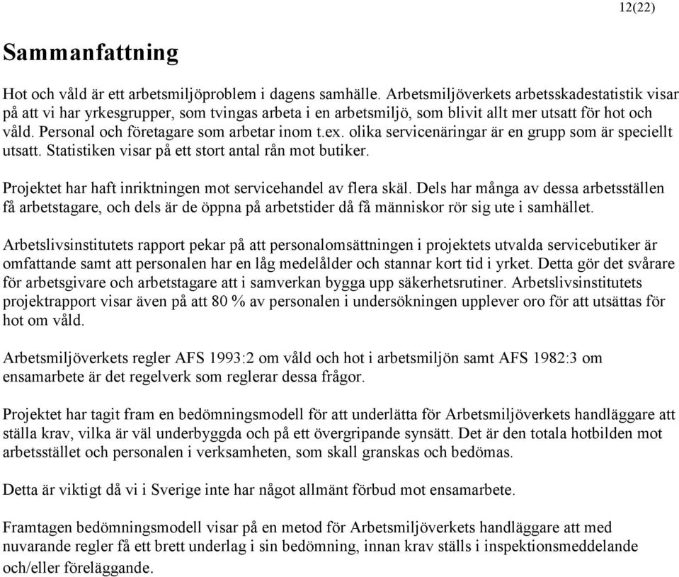 ex. olika servicenäringar är en grupp som är speciellt utsatt. Statistiken visar på ett stort antal rån mot butiker. Projektet har haft inriktningen mot servicehandel av flera skäl.