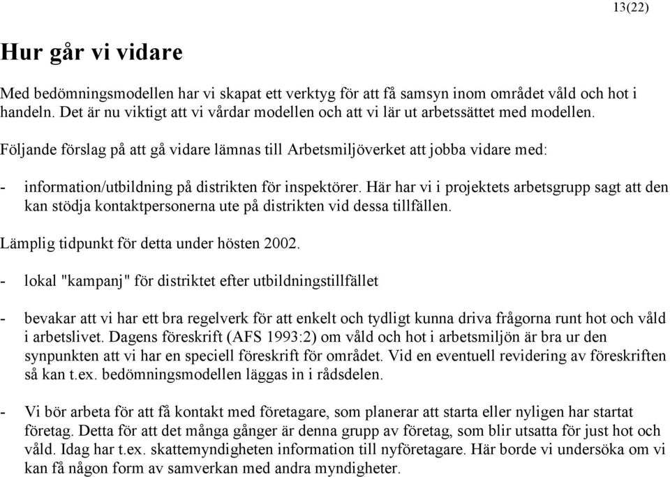 Följande förslag på att gå vidare lämnas till Arbetsmiljöverket att jobba vidare med: - information/utbildning på distrikten för inspektörer.