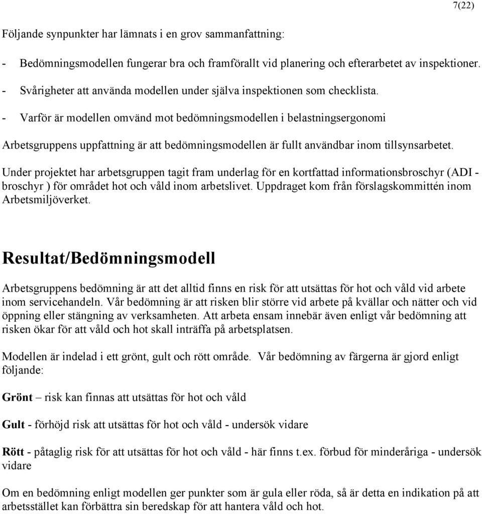 - Varför är modellen omvänd mot bedömningsmodellen i belastningsergonomi Arbetsgruppens uppfattning är att bedömningsmodellen är fullt användbar inom tillsynsarbetet.