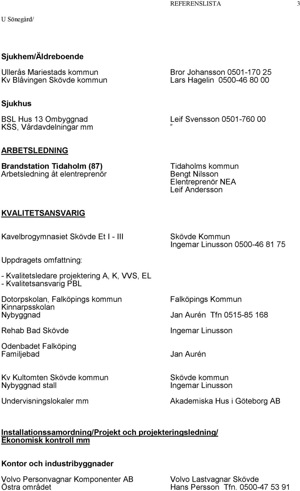 Et I - III Skövde Kommun 0500-46 81 75 Uppdragets omfattning: - Kvalitetsledare projektering A, K, VVS, EL - Kvalitetsansvarig PBL Dotorpskolan, Falköpings kommun Falköpings Kommun Kinnarpsskolan